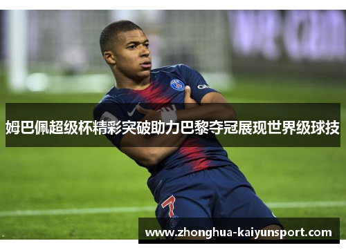 姆巴佩超级杯精彩突破助力巴黎夺冠展现世界级球技