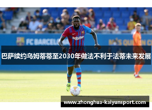 巴萨续约乌姆蒂蒂至2030年做法不利于法蒂未来发展 巴萨续约乌姆蒂蒂至2030年做法不利于法蒂未来发展