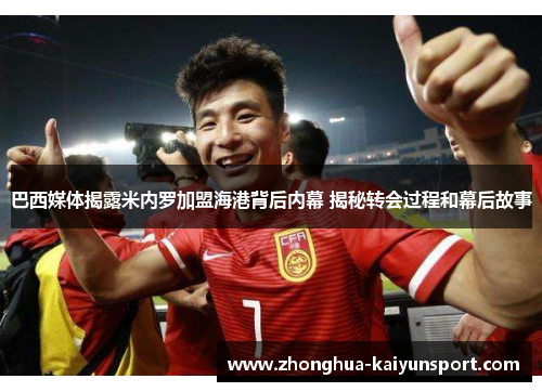 巴西媒体揭露米内罗加盟海港背后内幕 揭秘转会过程和幕后故事