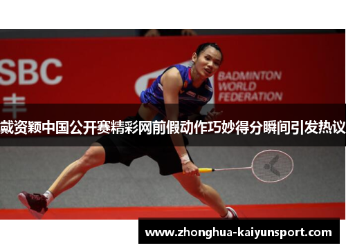 戴资颖中国公开赛精彩网前假动作巧妙得分瞬间引发热议