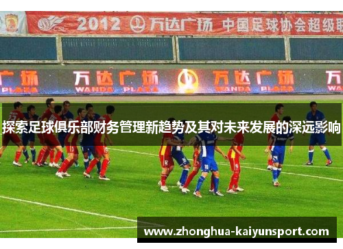 探索足球俱乐部财务管理新趋势及其对未来发展的深远影响