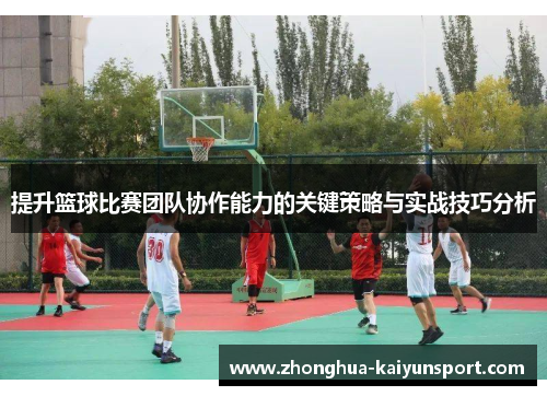 提升篮球比赛团队协作能力的关键策略与实战技巧分析