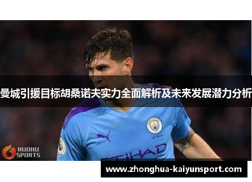 曼城引援目标胡桑诺夫实力全面解析及未来发展潜力分析