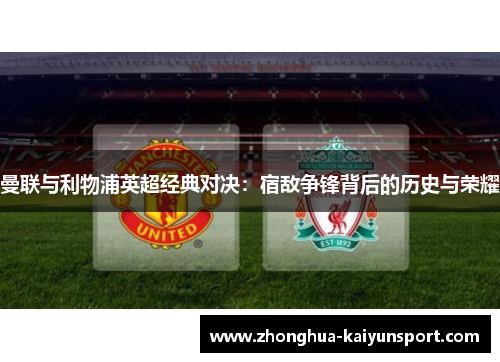 曼联与利物浦英超经典对决：宿敌争锋背后的历史与荣耀