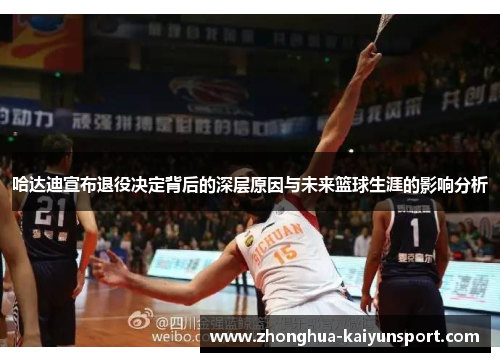 哈达迪宣布退役决定背后的深层原因与未来篮球生涯的影响分析