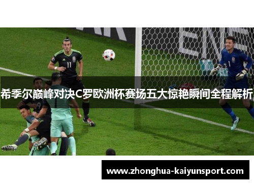 希季尔巅峰对决C罗欧洲杯赛场五大惊艳瞬间全程解析