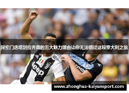 探索门迭塔到拉齐奥的五大魅力理由让你无法错过这段意大利之旅