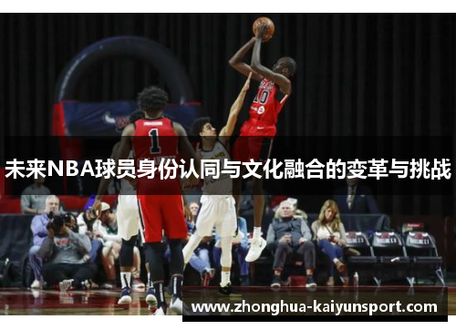 未来NBA球员身份认同与文化融合的变革与挑战