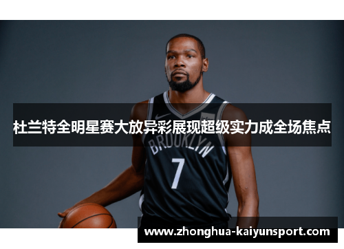 杜兰特全明星赛大放异彩展现超级实力成全场焦点