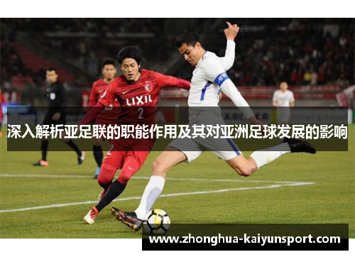 深入解析亚足联的职能作用及其对亚洲足球发展的影响 深入解析亚足联的职能作用及其对亚洲足球发展的影响