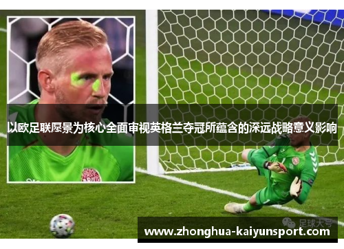 以欧足联愿景为核心全面审视英格兰夺冠所蕴含的深远战略意义影响 以欧足联愿景为核心全面审视英格兰夺冠所蕴含的深远战略意义影响