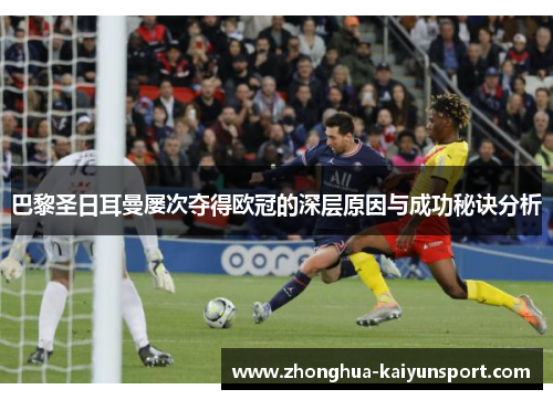 巴黎圣日耳曼屡次夺得欧冠的深层原因与成功秘诀分析