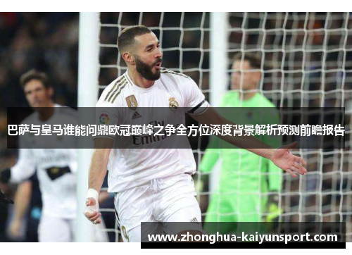 巴萨与皇马谁能问鼎欧冠巅峰之争全方位深度背景解析预测前瞻报告