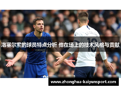 洛塞尔索的球员特点分析 他在场上的技术风格与贡献 洛塞尔索的球员特点分析 他在场上的技术风格与贡献