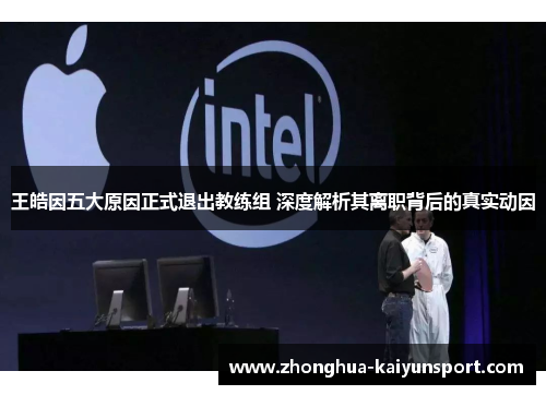 王皓因五大原因正式退出教练组 深度解析其离职背后的真实动因 王皓因五大原因正式退出教练组 深度解析其离职背后的真实动因