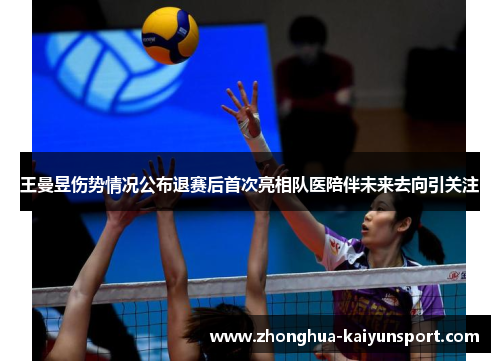 王曼昱伤势情况公布退赛后首次亮相队医陪伴未来去向引关注 王曼昱伤势情况公布退赛后首次亮相队医陪伴未来去向引关注