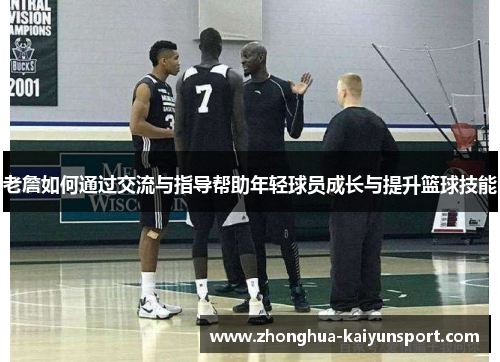 老詹如何通过交流与指导帮助年轻球员成长与提升篮球技能