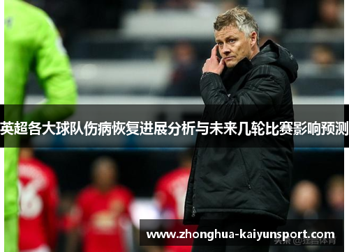 英超各大球队伤病恢复进展分析与未来几轮比赛影响预测