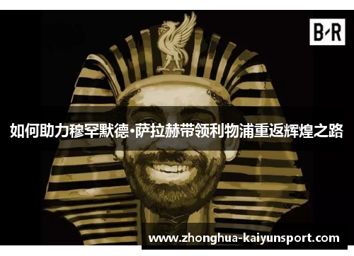 如何助力穆罕默德·萨拉赫带领利物浦重返辉煌之路
