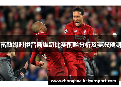 富勒姆对伊普斯维奇比赛前瞻分析及赛况预测