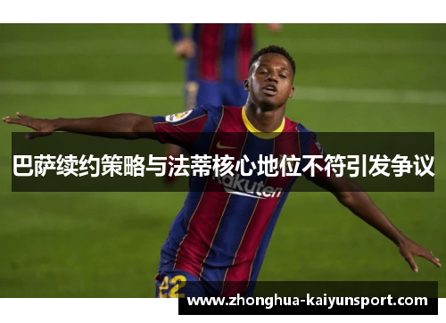 巴萨续约策略与法蒂核心地位不符引发争议