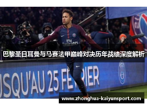 巴黎圣日耳曼与马赛法甲巅峰对决历年战绩深度解析
