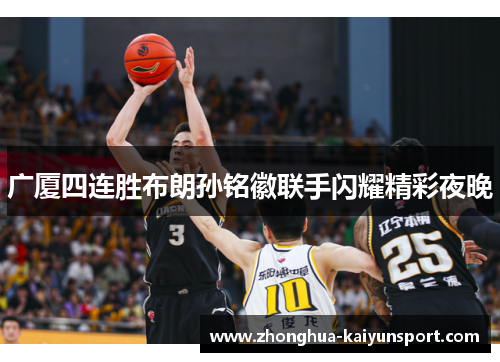 广厦四连胜布朗孙铭徽联手闪耀精彩夜晚