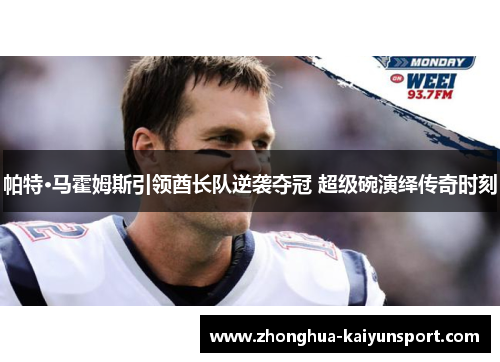 帕特·马霍姆斯引领酋长队逆袭夺冠 超级碗演绎传奇时刻