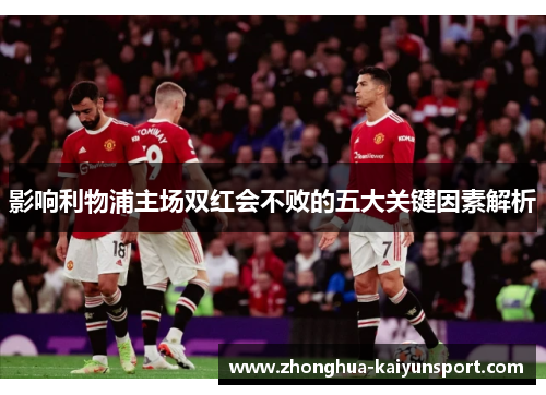 影响利物浦主场双红会不败的五大关键因素解析 影响利物浦主场双红会不败的五大关键因素解析