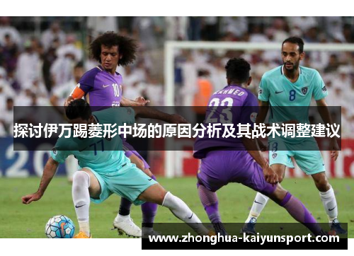 探讨伊万踢菱形中场的原因分析及其战术调整建议