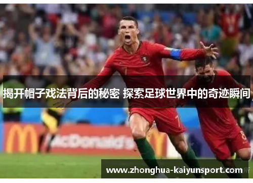 揭开帽子戏法背后的秘密 探索足球世界中的奇迹瞬间