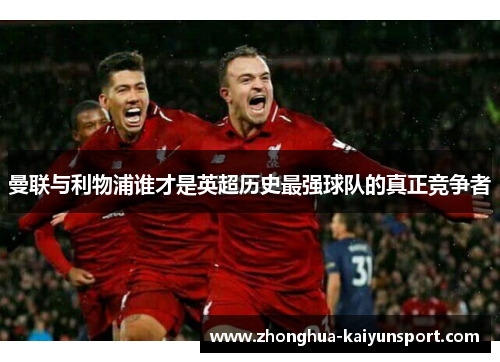 曼联与利物浦谁才是英超历史最强球队的真正竞争者