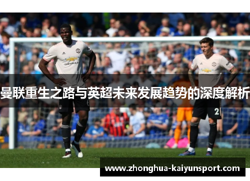 曼联重生之路与英超未来发展趋势的深度解析