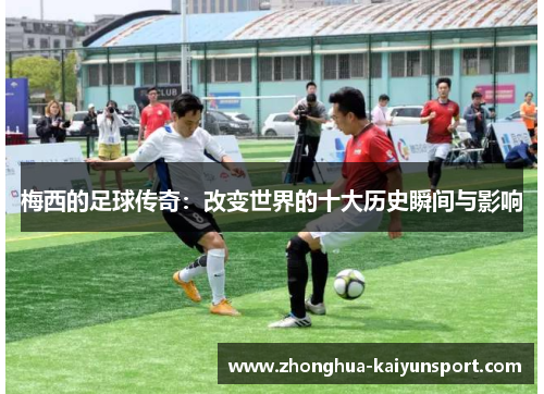 梅西的足球传奇：改变世界的十大历史瞬间与影响