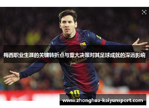 梅西职业生涯的关键转折点与重大决策对其足球成就的深远影响 梅西职业生涯的关键转折点与重大决策对其足球成就的深远影响