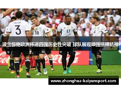 波兰惊艳欧洲杯进四强历史性突破 球队展现顽强拼搏精神 波兰惊艳欧洲杯进四强历史性突破 球队展现顽强拼搏精神