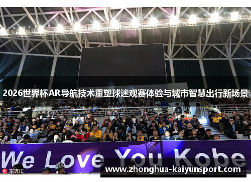 2026世界杯AR导航技术重塑球迷观赛体验与城市智慧出行新场景