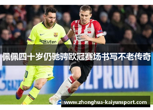 佩佩四十岁仍驰骋欧冠赛场书写不老传奇