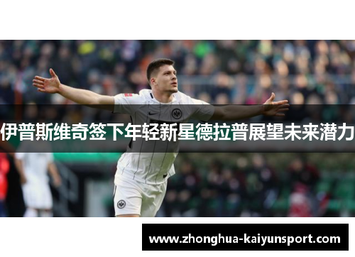 伊普斯维奇签下年轻新星德拉普展望未来潜力 伊普斯维奇签下年轻新星德拉普展望未来潜力