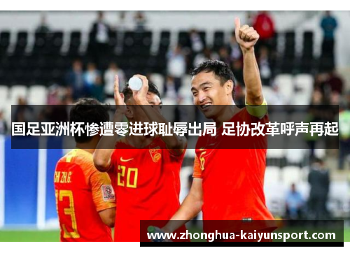 国足亚洲杯惨遭零进球耻辱出局 足协改革呼声再起 国足亚洲杯惨遭零进球耻辱出局 足协改革呼声再起