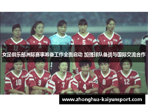女足俱乐部洲际赛事筹备工作全面启动 加强球队备战与国际交流合作 女足俱乐部洲际赛事筹备工作全面启动 加强球队备战与国际交流合作