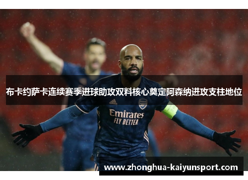 布卡约萨卡连续赛季进球助攻双料核心奠定阿森纳进攻支柱地位 布卡约萨卡连续赛季进球助攻双料核心奠定阿森纳进攻支柱地位