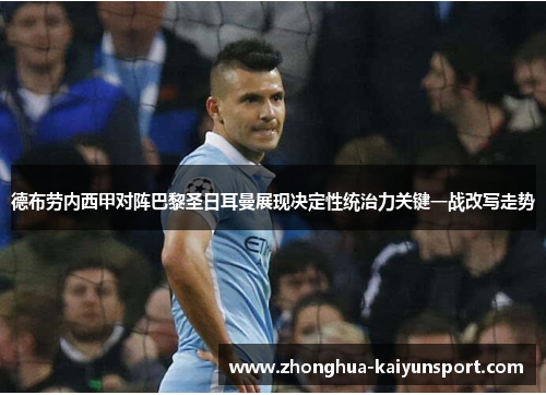 德布劳内西甲对阵巴黎圣日耳曼展现决定性统治力关键一战改写走势