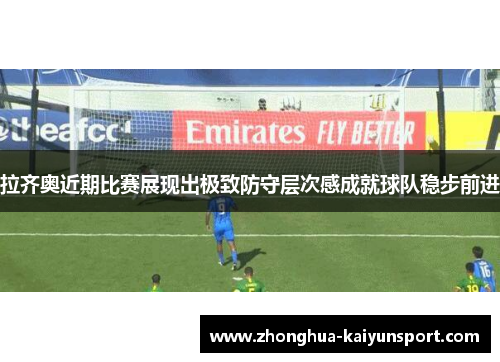 拉齐奥近期比赛展现出极致防守层次感成就球队稳步前进