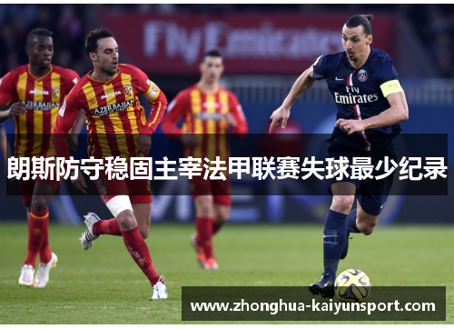 朗斯防守稳固主宰法甲联赛失球最少纪录