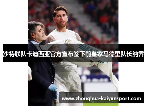 沙特联队卡迪西亚官方宣布签下前皇家马德里队长纳乔