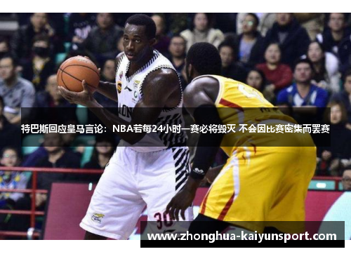 特巴斯回应皇马言论：NBA若每24小时一赛必将毁灭 不会因比赛密集而罢赛