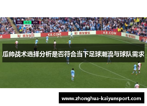 瓜帅战术选择分析是否符合当下足球潮流与球队需求 瓜帅战术选择分析是否符合当下足球潮流与球队需求