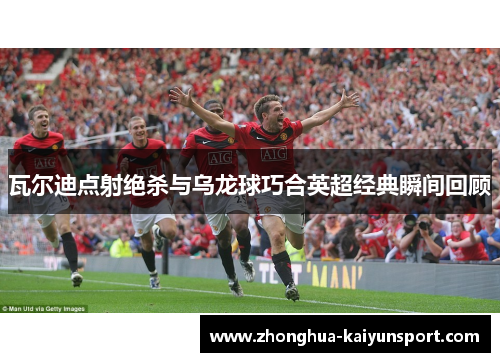 瓦尔迪点射绝杀与乌龙球巧合英超经典瞬间回顾