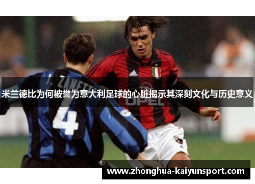 米兰德比为何被誉为意大利足球的心脏揭示其深刻文化与历史意义